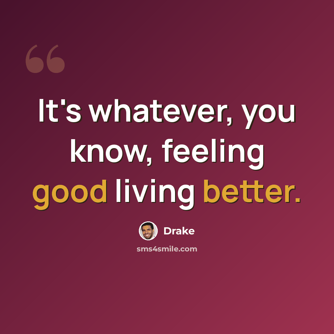 “It's whatever, you know, feeling good living better.” quote by Drake