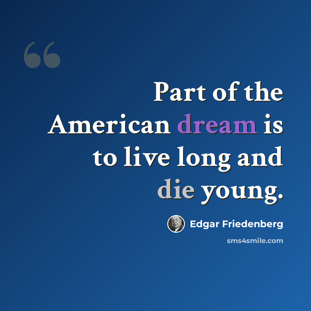“Part of the American dream is to live long and die young.” quote by Edgar Friedenberg