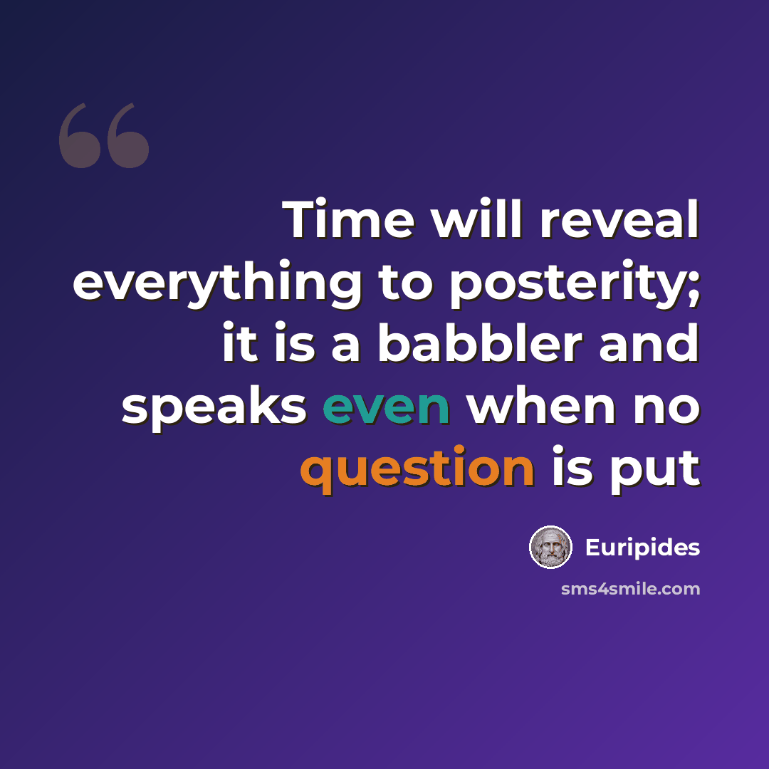 “Time will reveal everything to posterity; it is a babbler and speaks even when no question is put” quote by Euripides