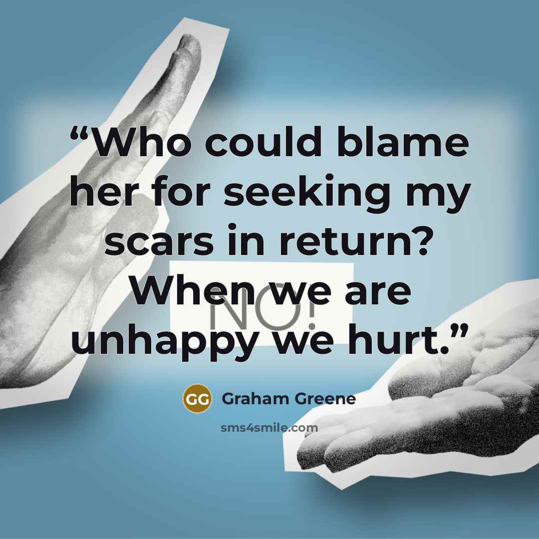 “Who could blame her for seeking my scars in return? When we are unhappy we hurt.” quote by Graham Greene