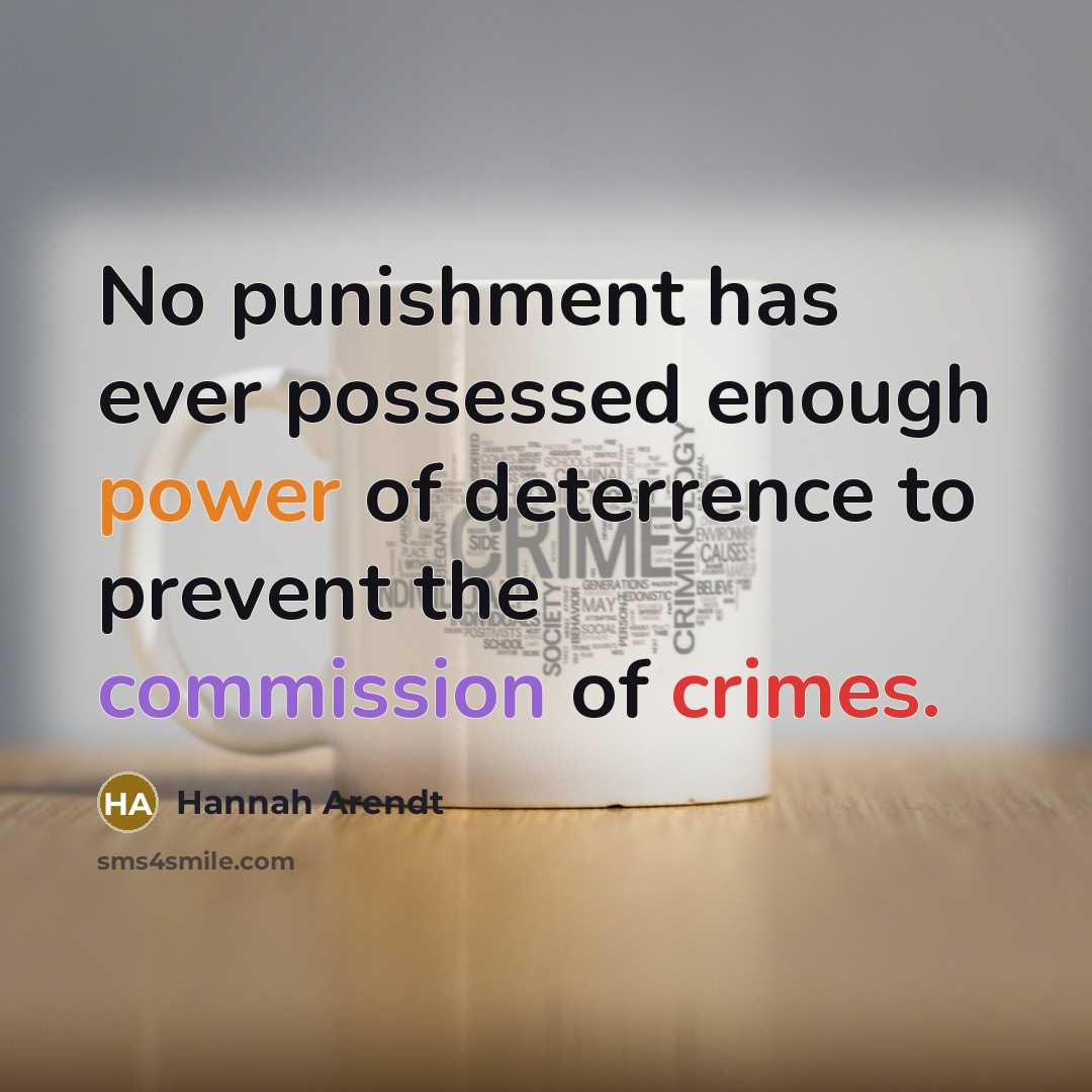 “No punishment has ever possessed enough power of deterrence to prevent the commission of crimes.” quote by Hannah Arendt