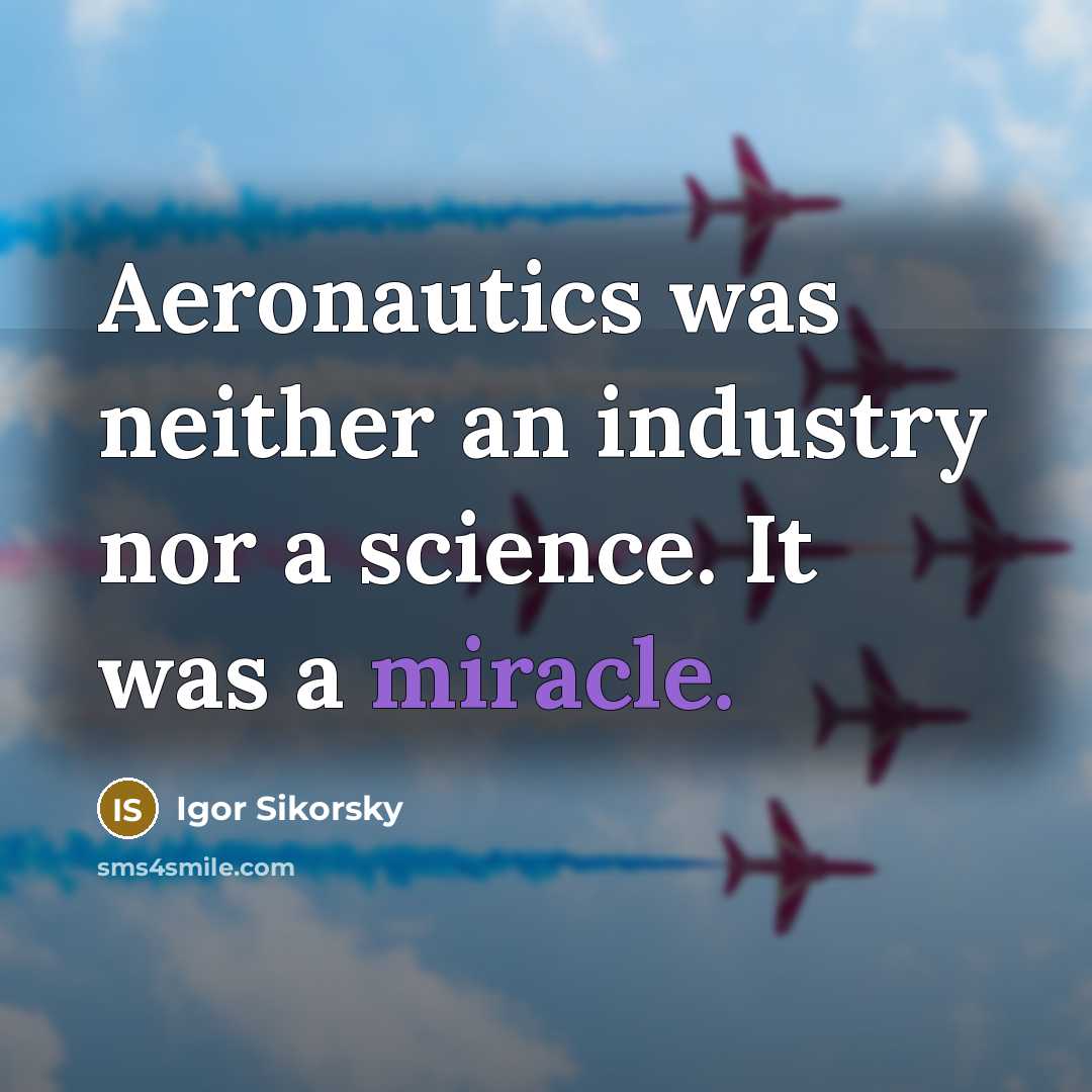 “Aeronautics was neither an industry nor a science. It was a miracle.” quote by Igor Sikorsky