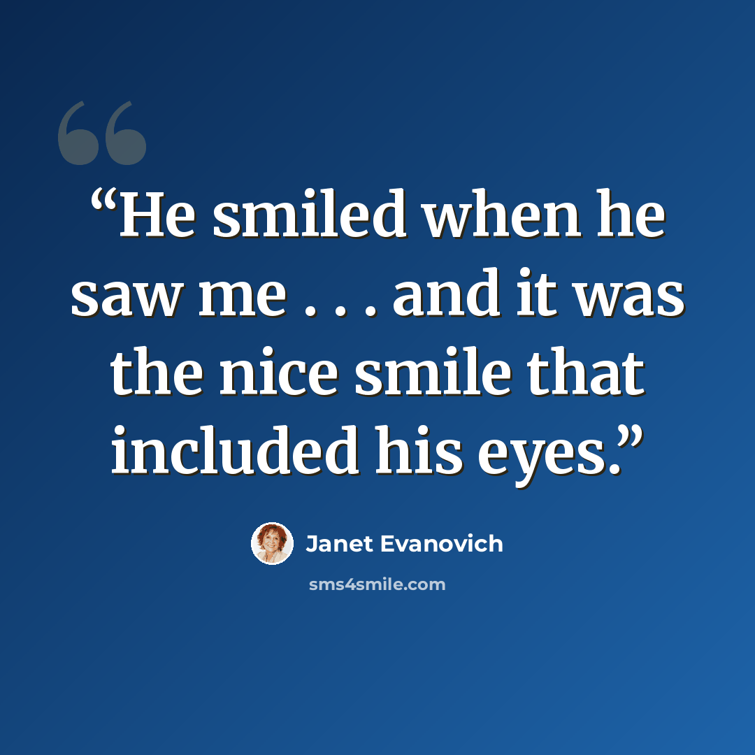 “He smiled when he saw me . . . and it was the nice smile that included his eyes.” quote by Janet Evanovich
