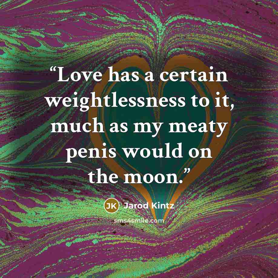 “Love has a certain weightlessness to it, much as my meaty penis would on the moon.” quote by Jarod Kintz