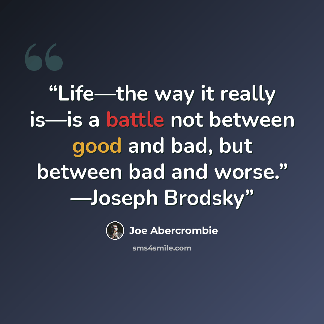 “Life—the way it really is—is a battle not between good and bad, but between bad and worse.” —Joseph Brodsky” quote by Joe Abercrombie