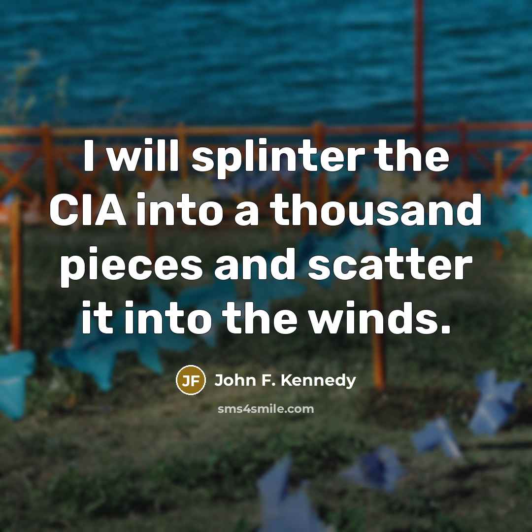 “I will splinter the CIA into a thousand pieces and scatter it into the winds.” quote by John F. Kennedy