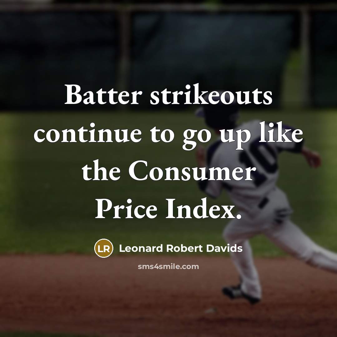 “Batter strikeouts continue to go up like the Consumer Price Index.” quote by Leonard Robert Davids