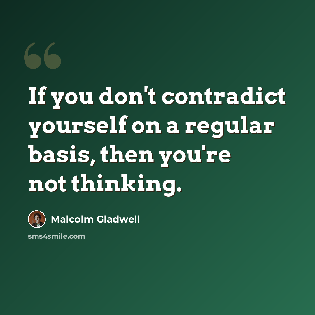 “If you don't contradict yourself on a regular basis, then you're not thinking.” quote by Malcolm Gladwell