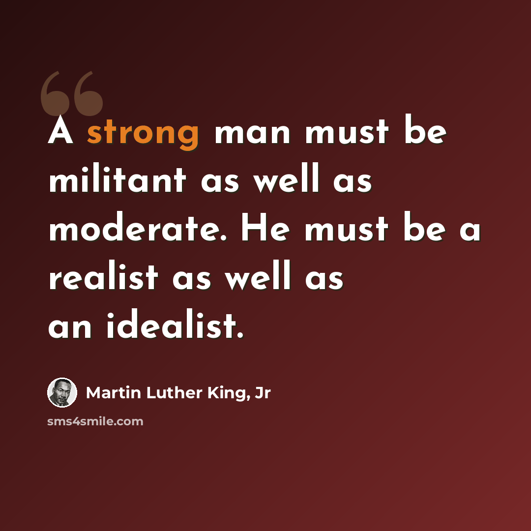 “A strong man must be militant as well as moderate. He must be a realist as well as an idealist.” quote by Martin Luther King, Jr