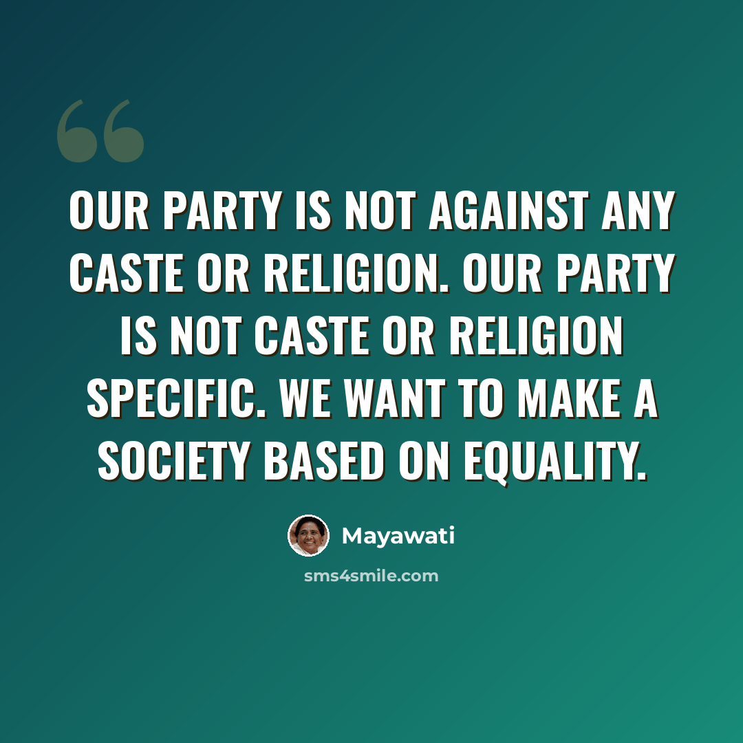 “Our party is not against any caste or religion. Our party is not caste or religion specific. We want to make a society based on equality.” quote by Mayawati