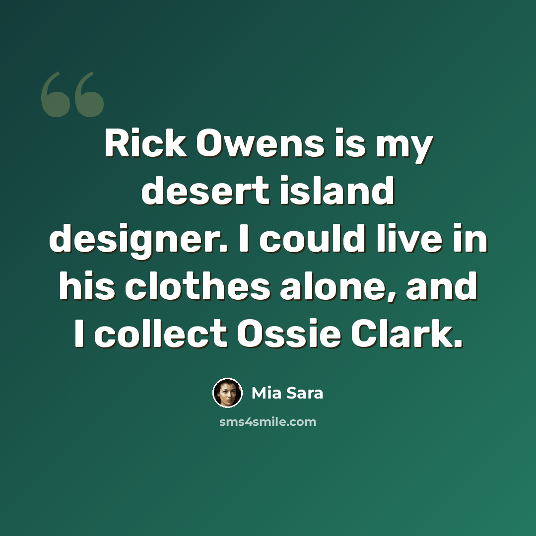 “Rick Owens is my desert island designer. I could live in his clothes alone, and I collect Ossie Clark.” quote by Mia Sara
