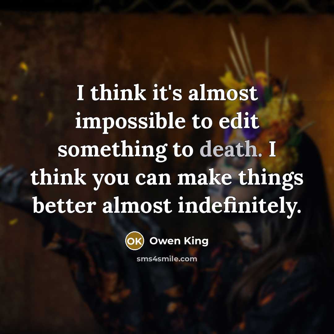 “I think it's almost impossible to edit something to death. I think you can make things better almost indefinitely.” quote by Owen King