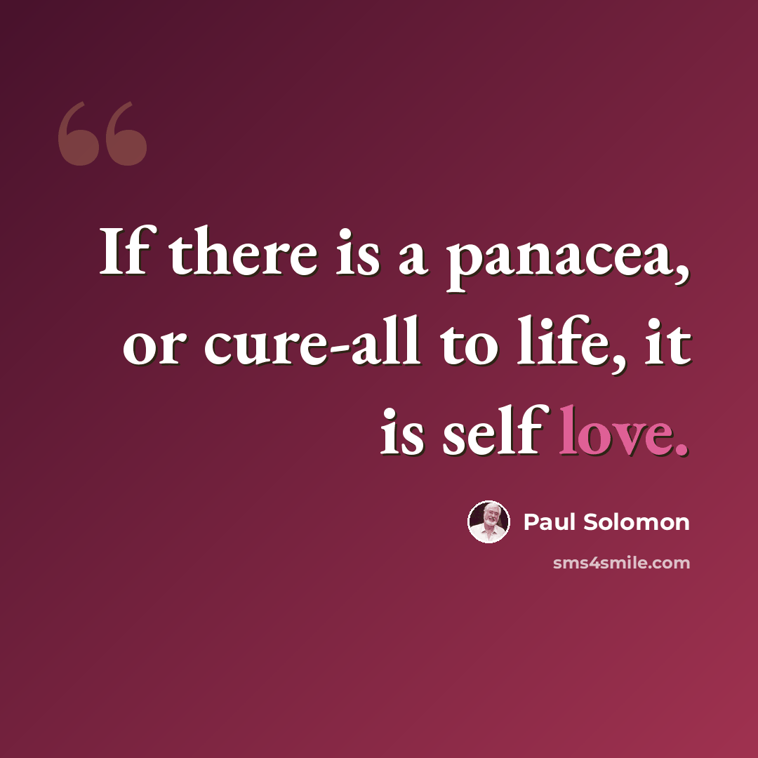 “If there is a panacea, or cure-all to life, it is self love.” quote by Paul Solomon