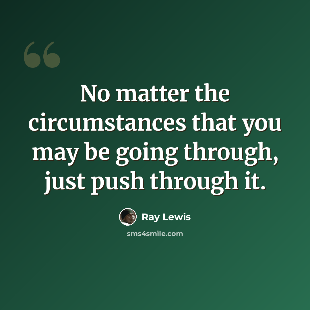 “No matter the circumstances that you may be going through, just push through it.” quote by Ray Lewis