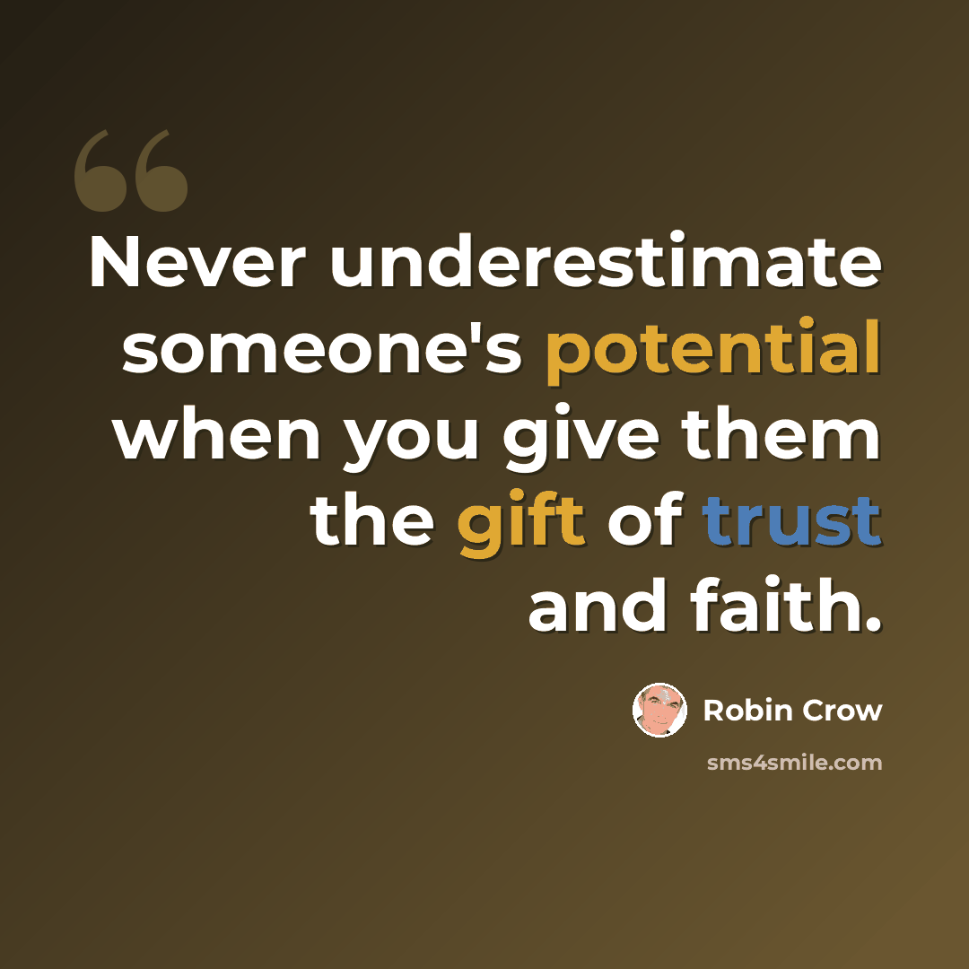 “Never underestimate someone's potential when you give them the gift of trust and faith.” quote by Robin Crow
