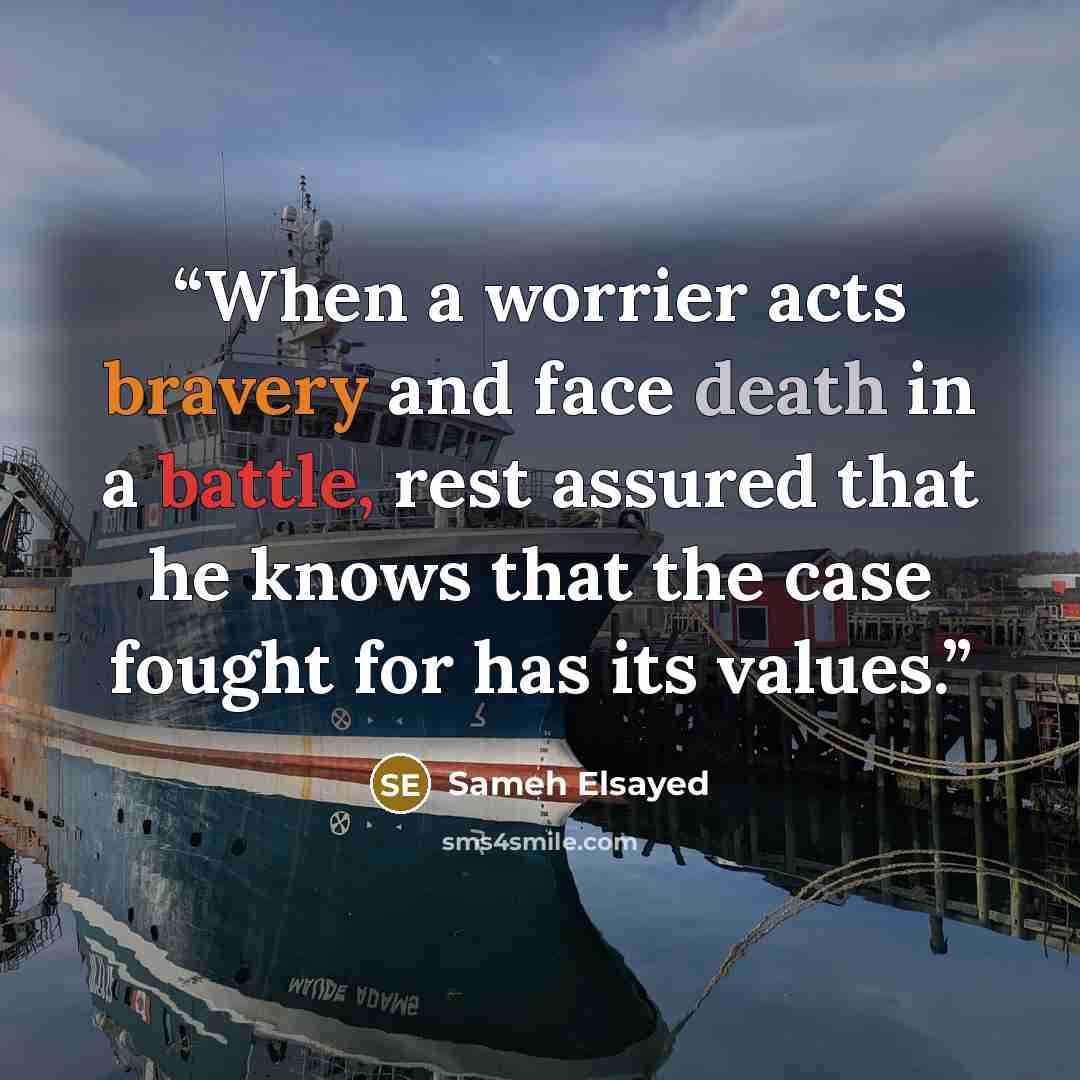 “When a worrier acts bravery and face death in a battle, rest assured that he knows that the case fought for has its values.” quote by Sameh Elsayed