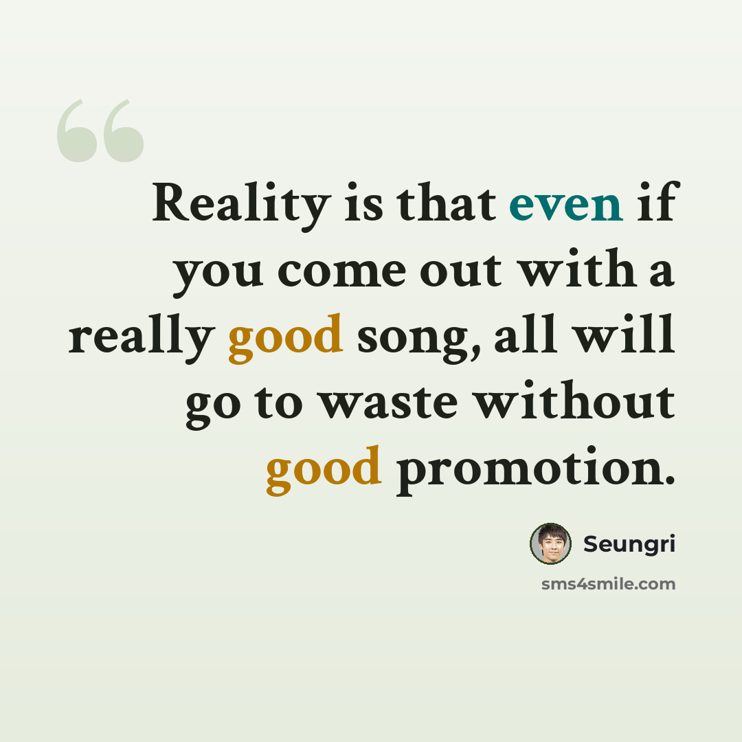 “Reality is that even if you come out with a really good song, all will go to waste without good promotion.” quote by Seungri