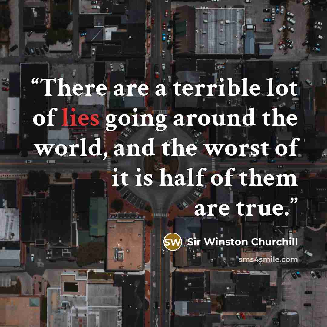 “There are a terrible lot of lies going around the world, and the worst of it is half of them are true.” quote by sir winston churchill