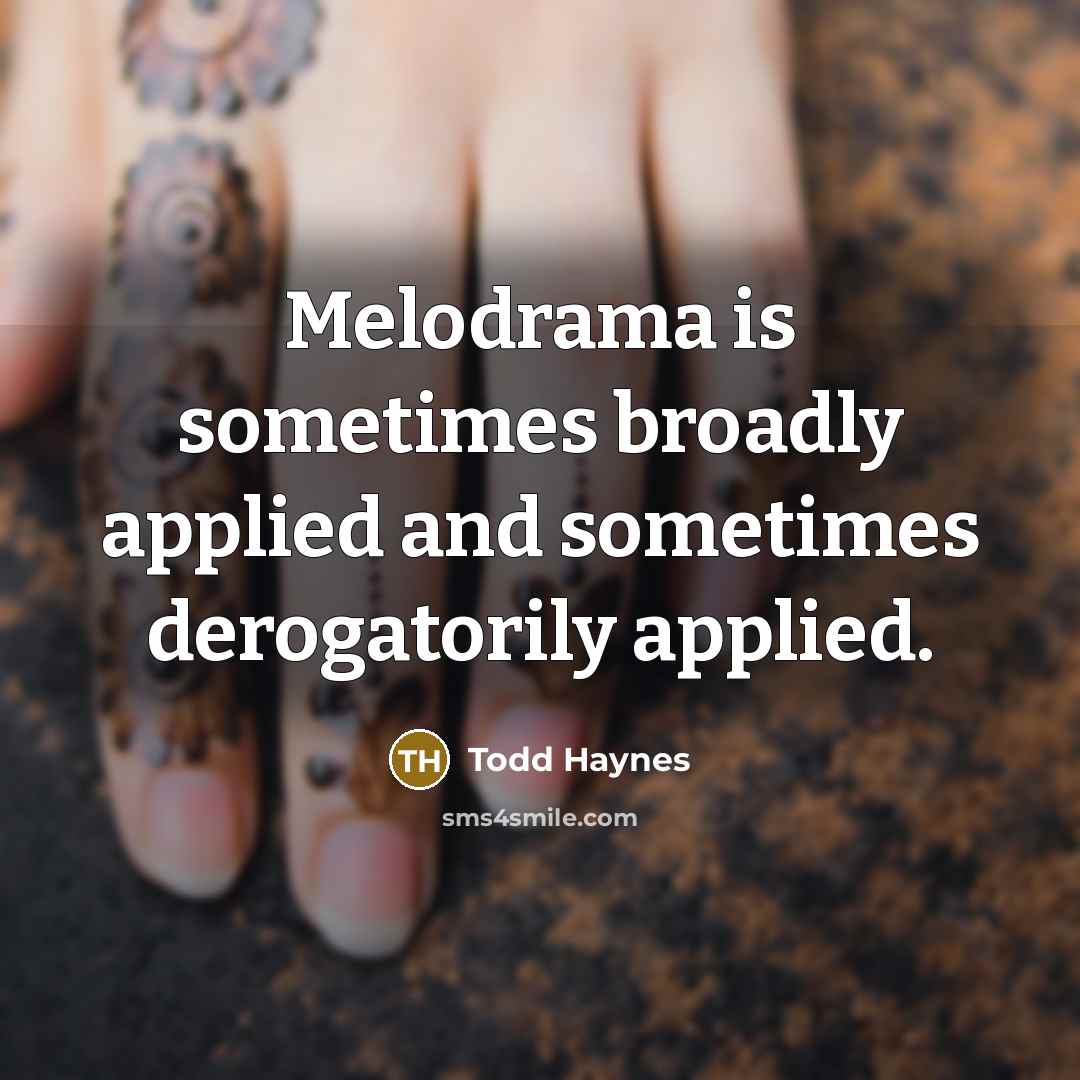 “Melodrama is sometimes broadly applied and sometimes derogatorily applied.” quote by Todd Haynes