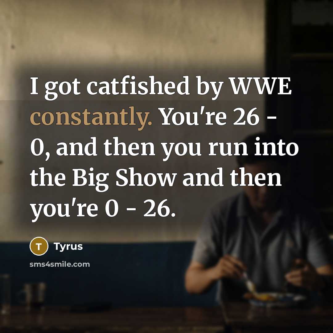 “I got catfished by WWE constantly. You're 26 - 0, and then you run into the Big Show and then you're 0 - 26.” quote by Tyrus