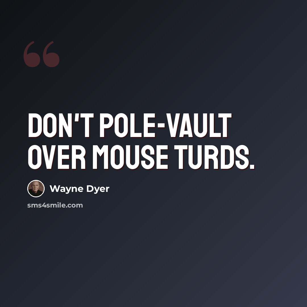 “Don't pole-vault over mouse turds.” quote by Wayne Dyer