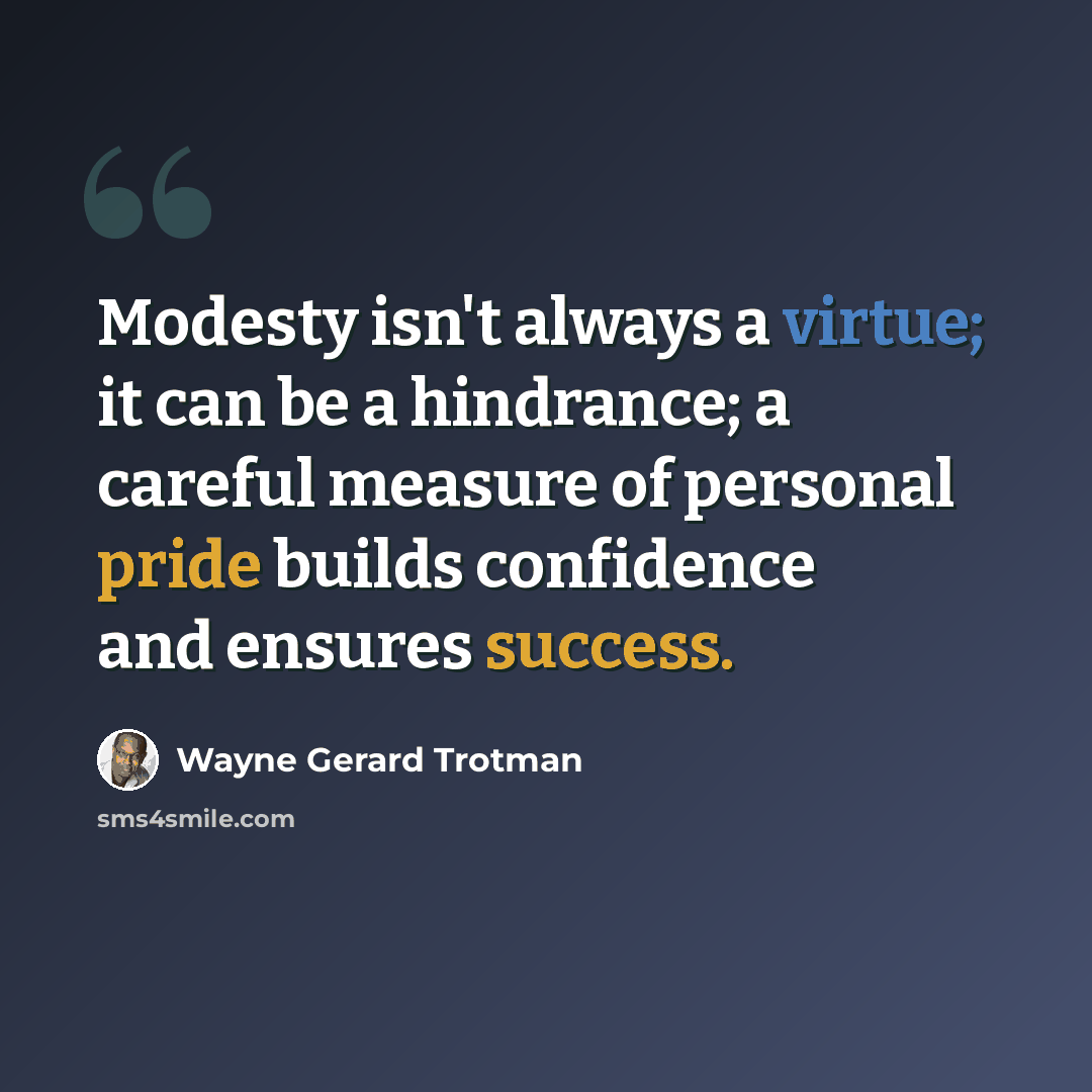 “Modesty isn't always a virtue; it can be a hindrance; a careful measure of personal pride builds confidence and ensures success.” quote by Wayne Gerard Trotman