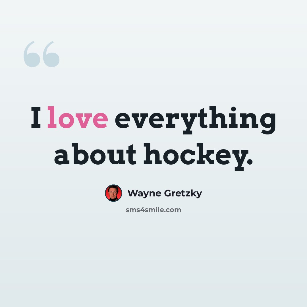 “I love everything about hockey.” quote by Wayne Gretzky