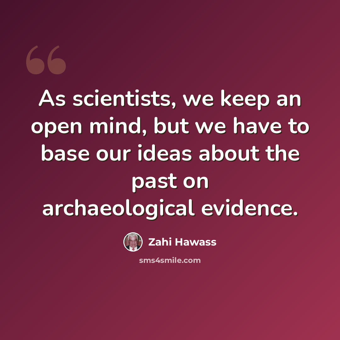 “As scientists, we keep an open mind, but we have to base our ideas about the past on archaeological evidence.” quote by Zahi Hawass