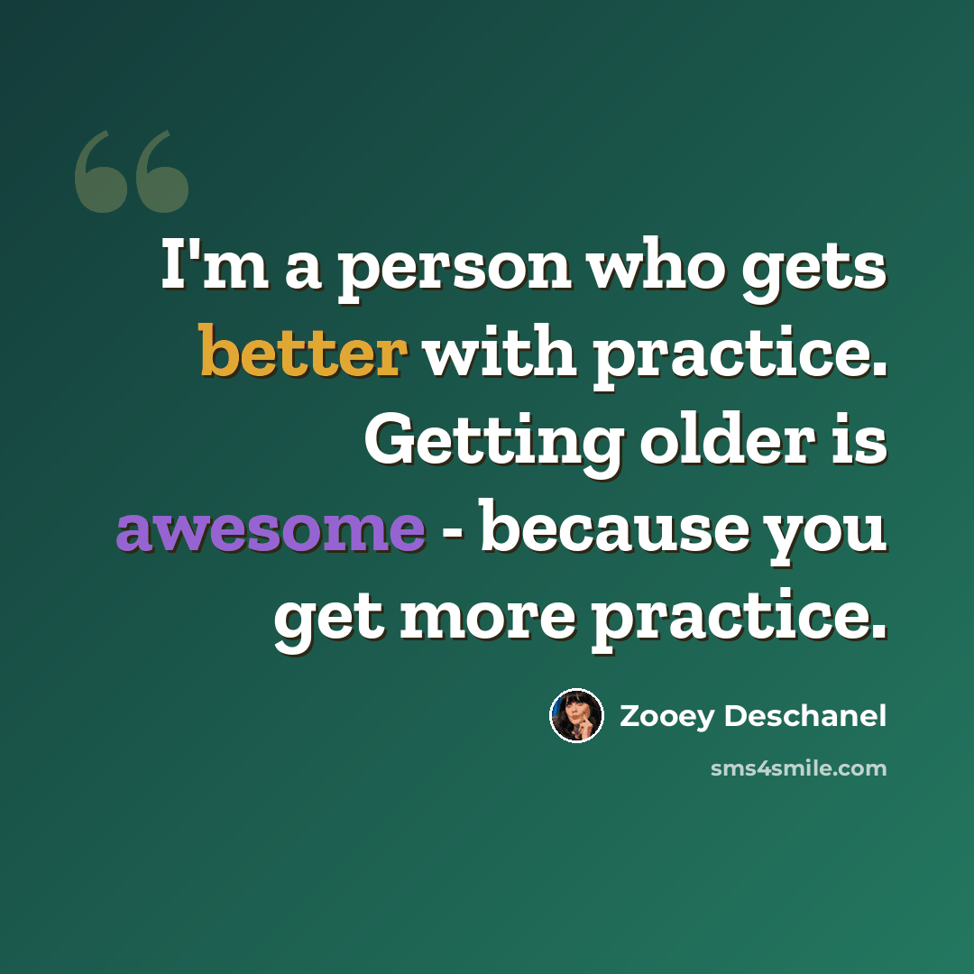 “I'm a person who gets better with practice. Getting older is awesome - because you get more practice.” quote by Zooey Deschanel