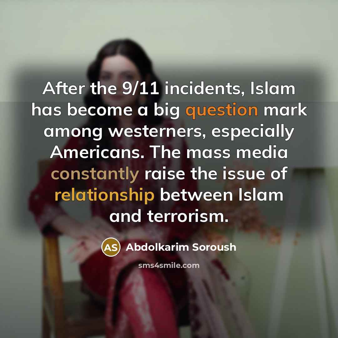 “After the 9/11 incidents, Islam has become a big question mark among westerners, especially Americans. The mass media constantly raise the issue of relationship between Islam and terrorism.” quote by Abdolkarim Soroush