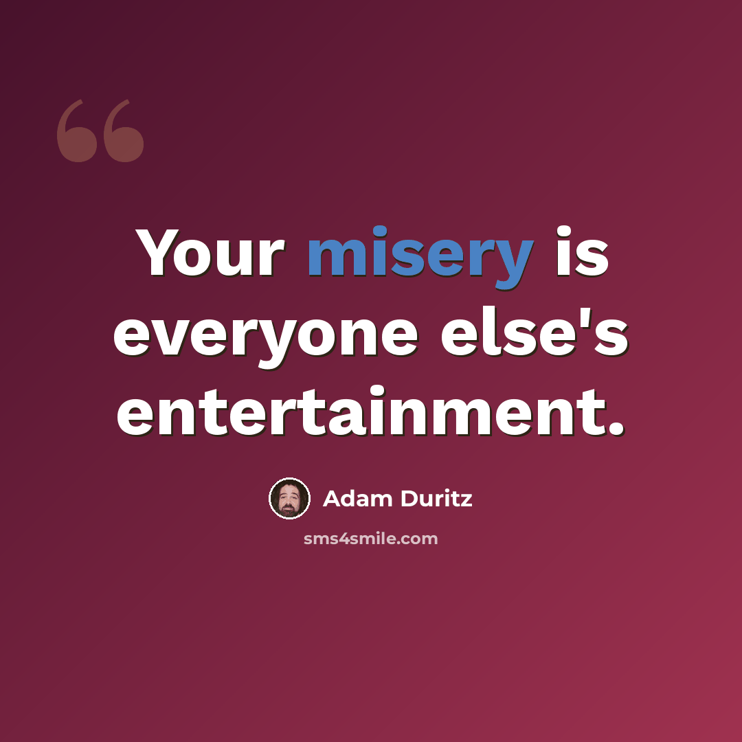 “Your misery is everyone else's entertainment.” quote by Adam Duritz