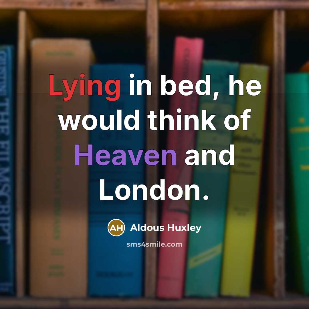 “Lying in bed, he would think of Heaven and London.” quote by Aldous Huxley