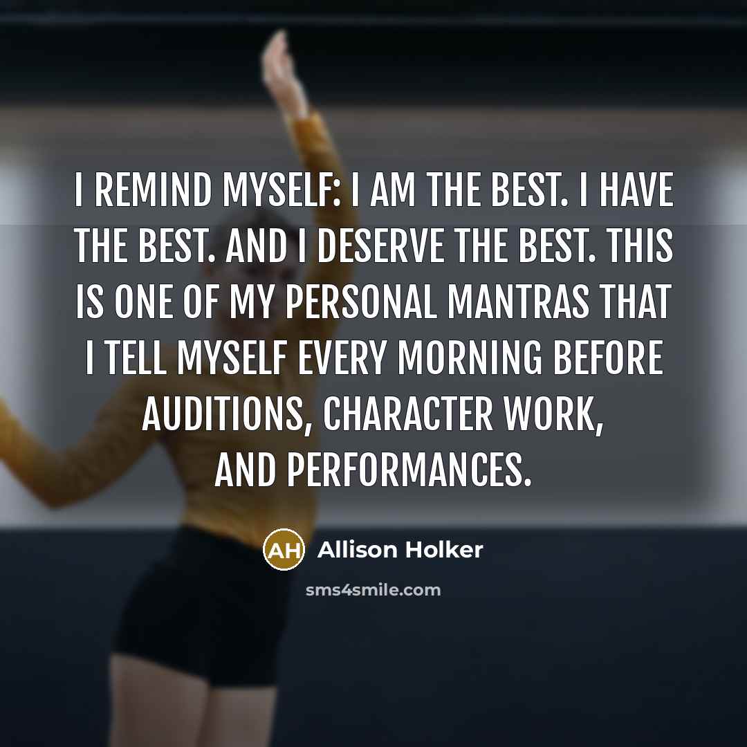 “I remind myself: I am the best. I have the best. And I deserve the best. This is one of my personal mantras that I tell myself every morning before auditions, character work, and performances.” quote by Allison Holker