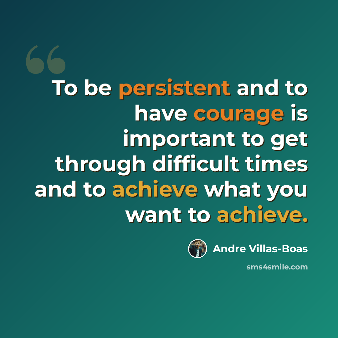 “To be persistent and to have courage is important to get through difficult times and to achieve what you want to achieve.” quote by Andre Villas-Boas