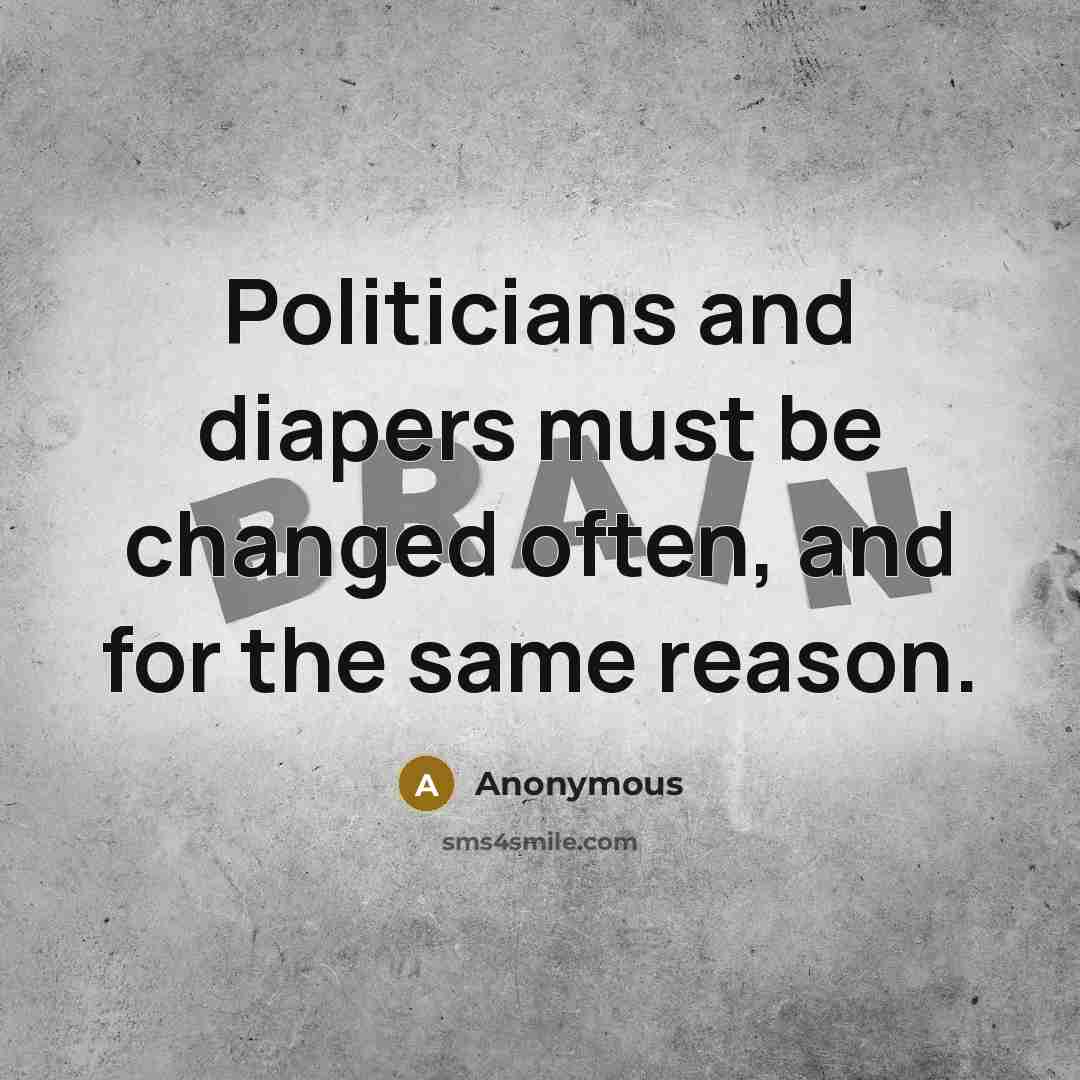 “Politicians and diapers must be changed often, and for the same reason.” quote by Anonymous