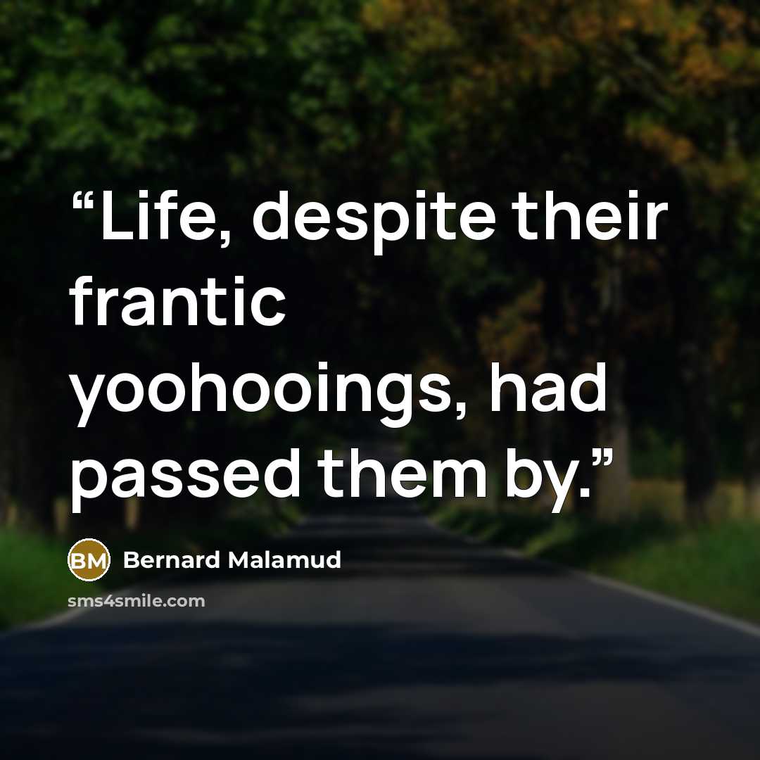 “Life, despite their frantic yoohooings, had passed them by.” quote by Bernard Malamud