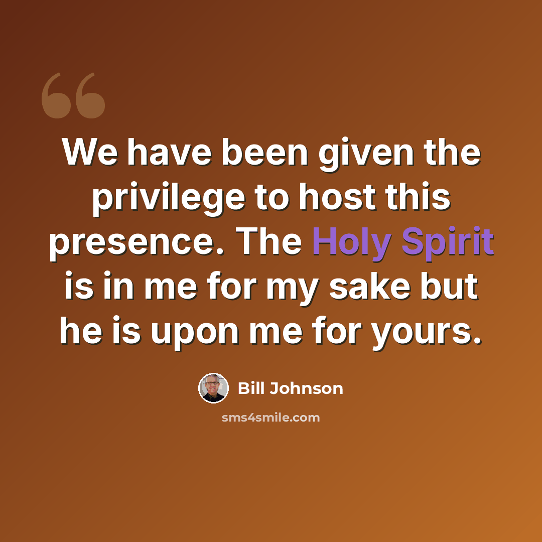 “We have been given the privilege to host this presence. The Holy Spirit is in me for my sake but he is upon me for yours.” quote by Bill Johnson