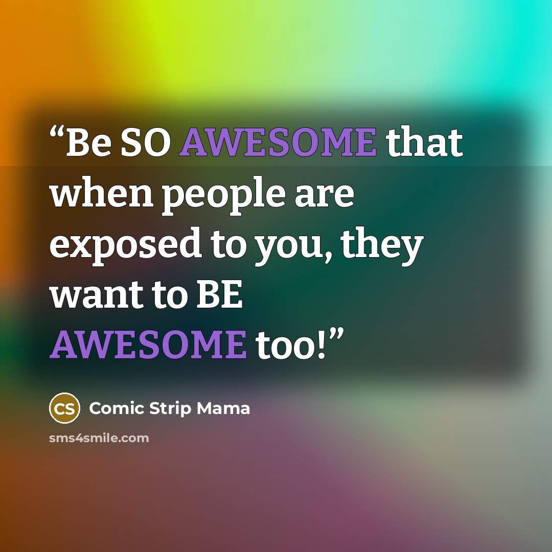 “Be SO AWESOME that when people are exposed to you, they want to BE AWESOME too!” quote by Comic Strip Mama