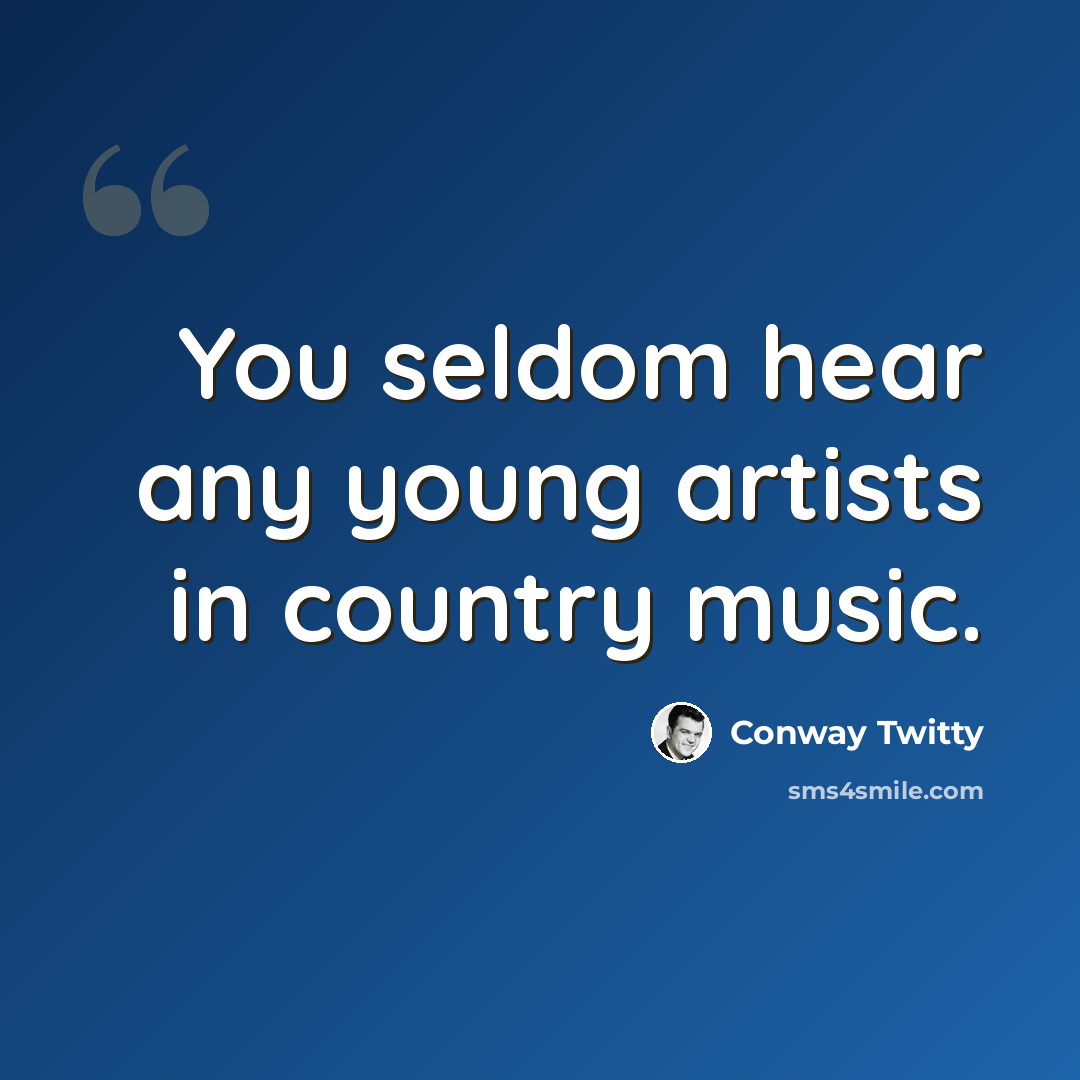 “You seldom hear any young artists in country music.” quote by Conway Twitty