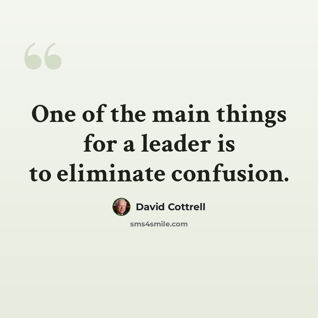 “One of the main things for a leader is to eliminate confusion.” quote by David Cottrell