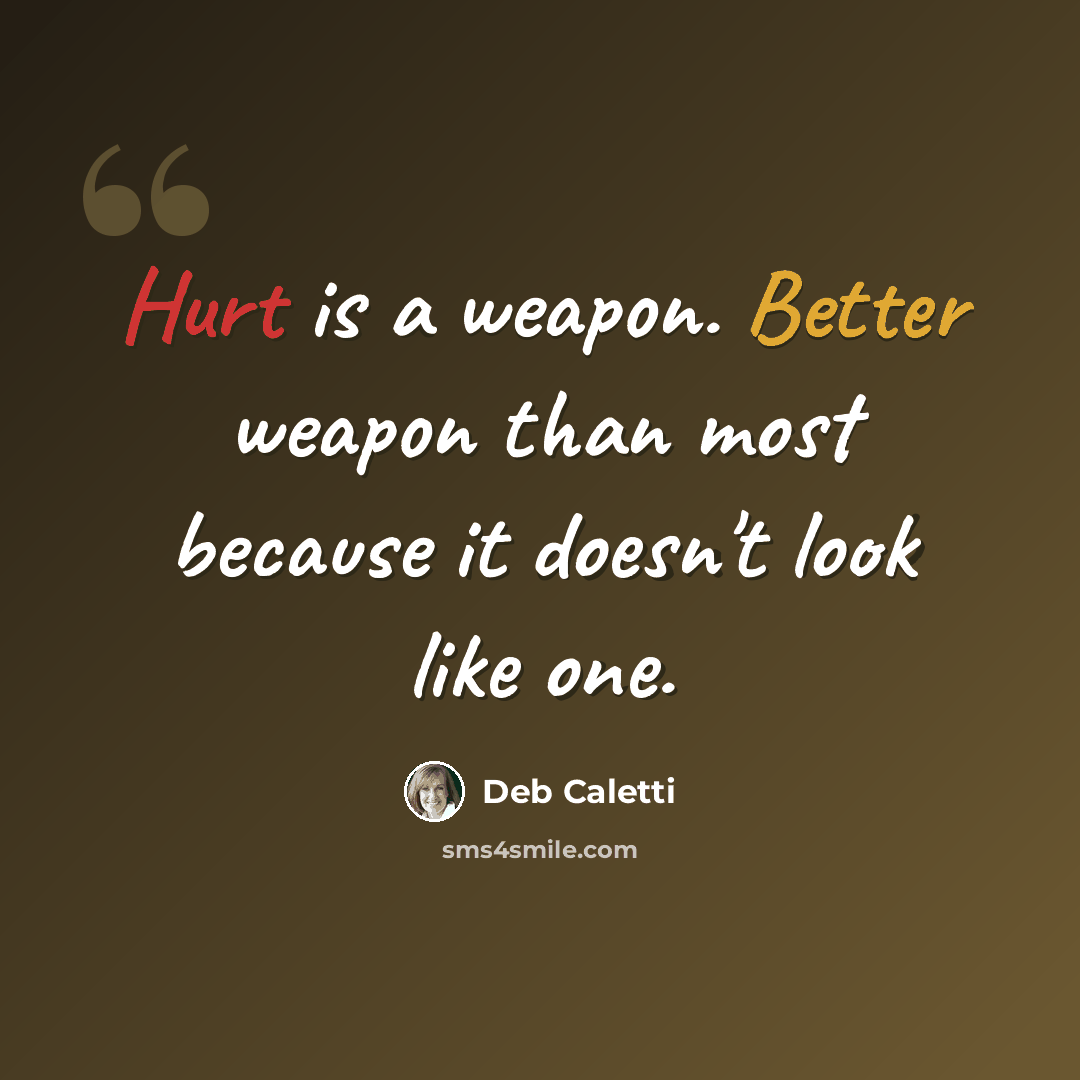 “Hurt is a weapon. Better weapon than most because it doesn't look like one.” quote by Deb Caletti