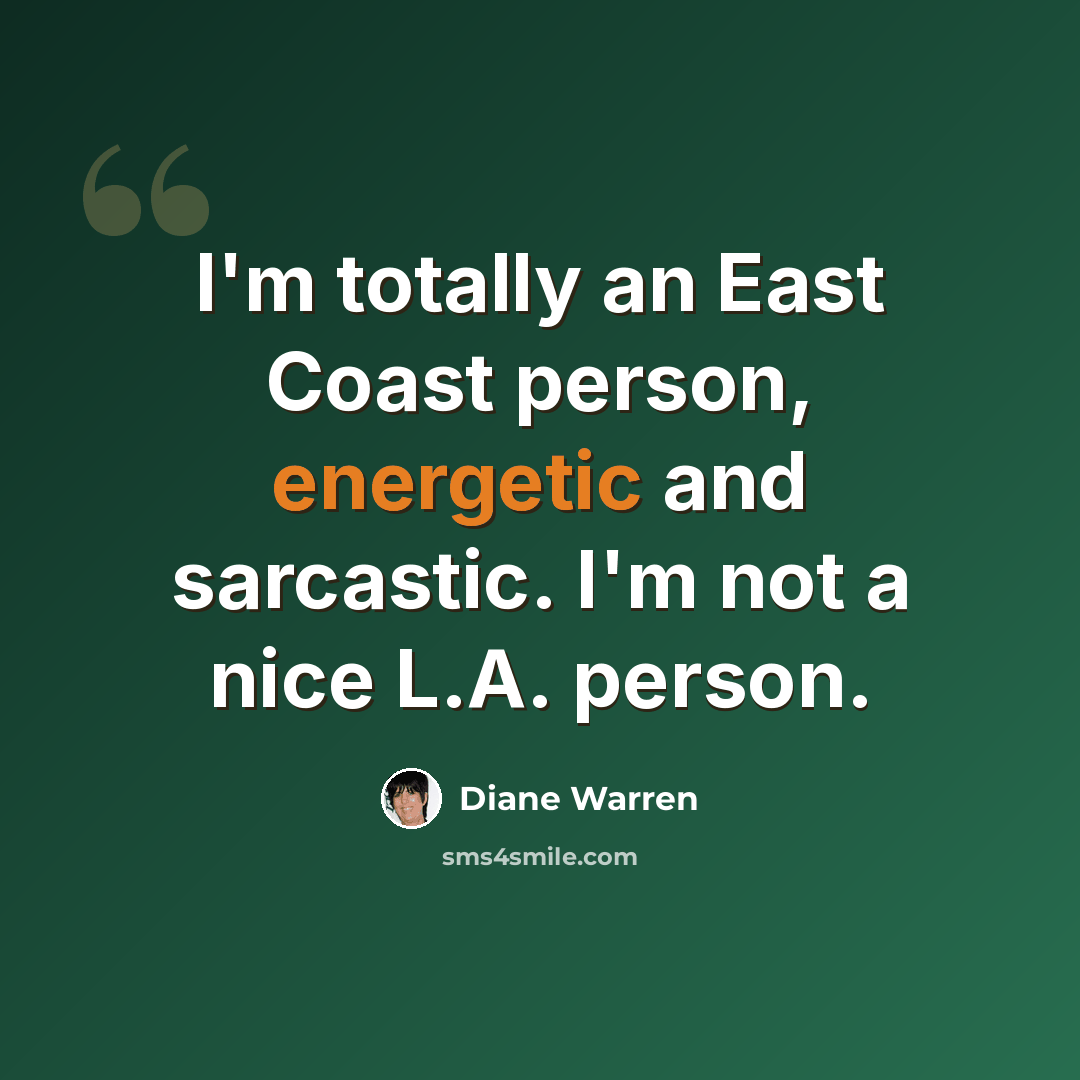 “I'm totally an East Coast person, energetic and sarcastic. I'm not a nice L.A. person.” quote by Diane Warren