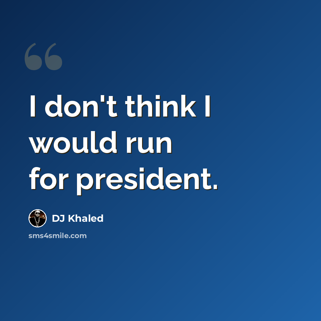 “I don't think I would run for president.” quote by DJ Khaled