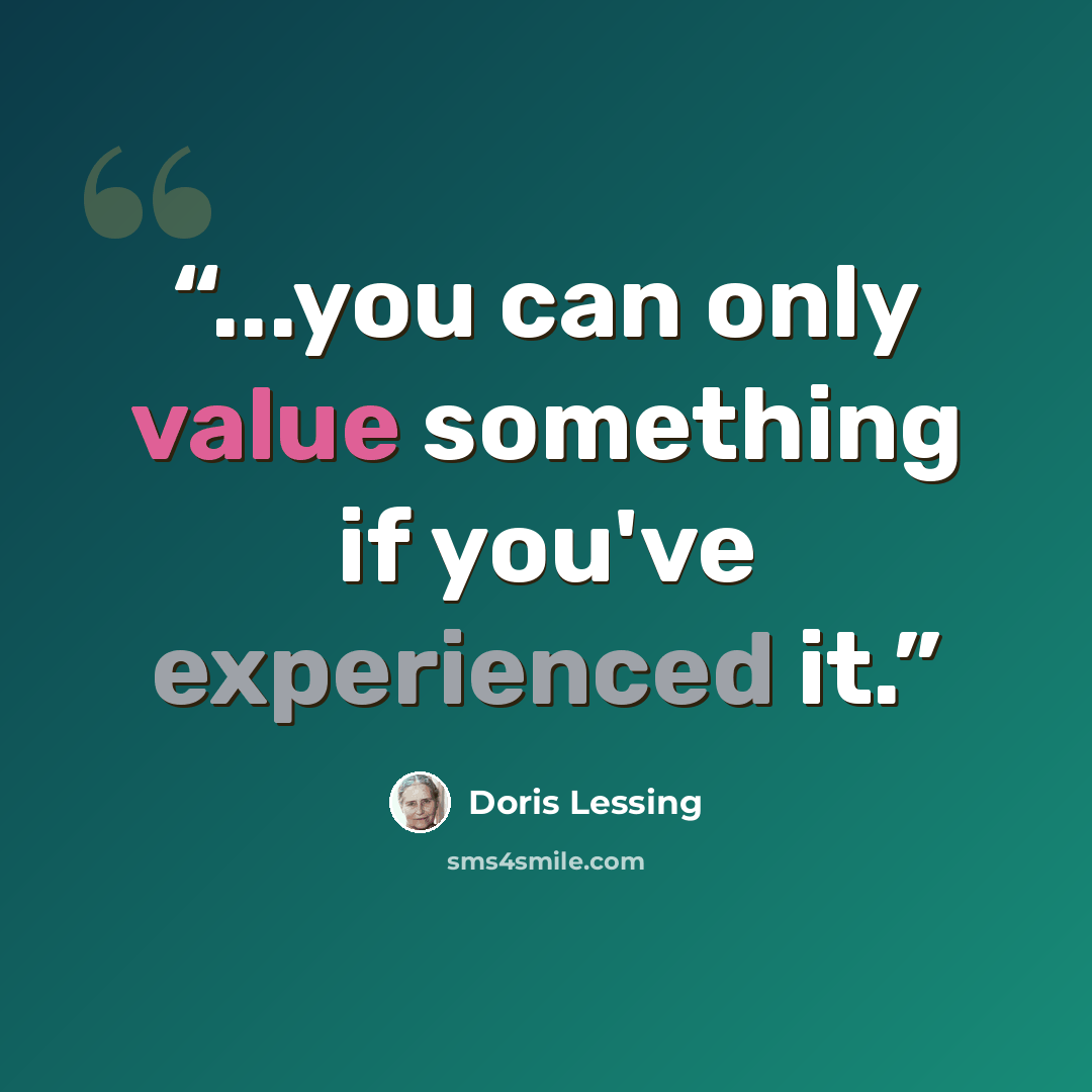 “...you can only value something if you've experienced it.” quote by Doris Lessing