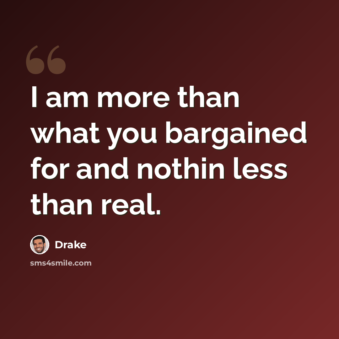 “I am more than what you bargained for and nothin less than real.” quote by Drake