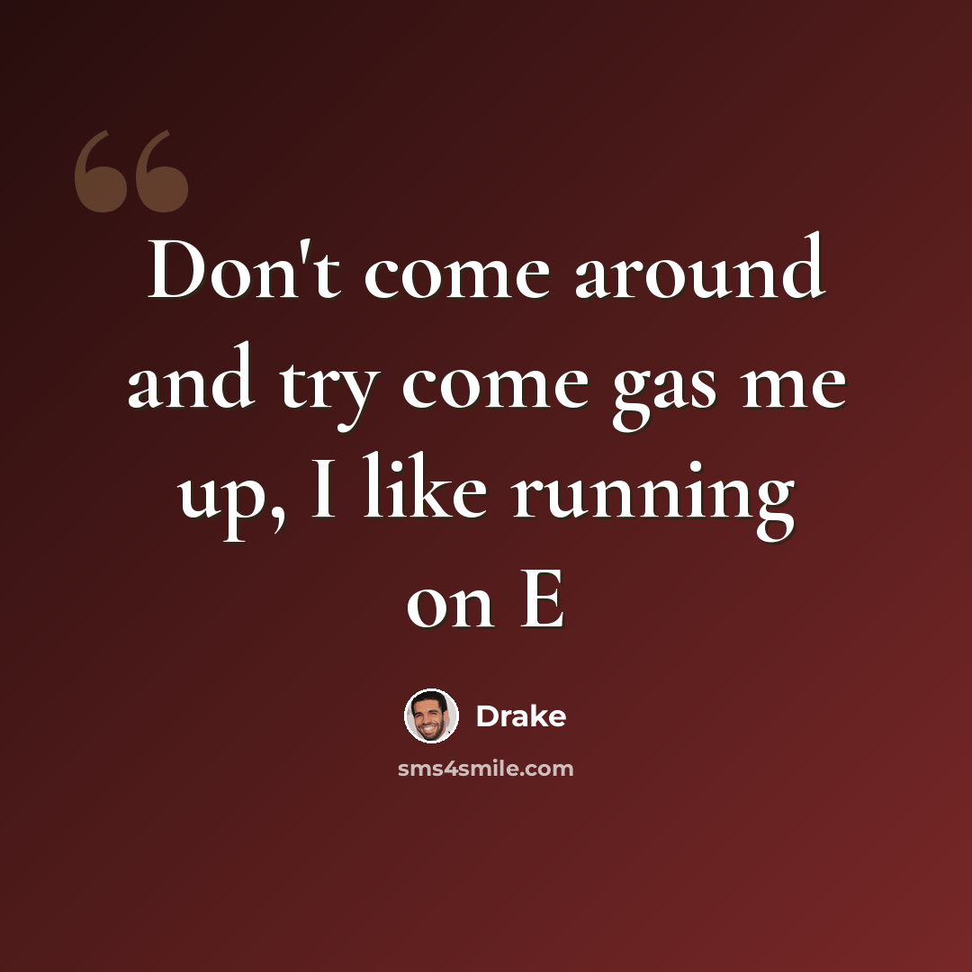 “Don't come around and try come gas me up, I like running on E” quote by Drake