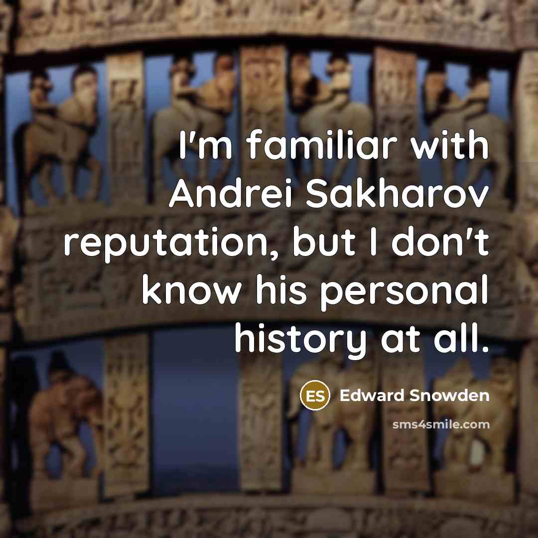 “I'm familiar with Andrei Sakharov reputation, but I don't know his personal history at all.” quote by Edward Snowden