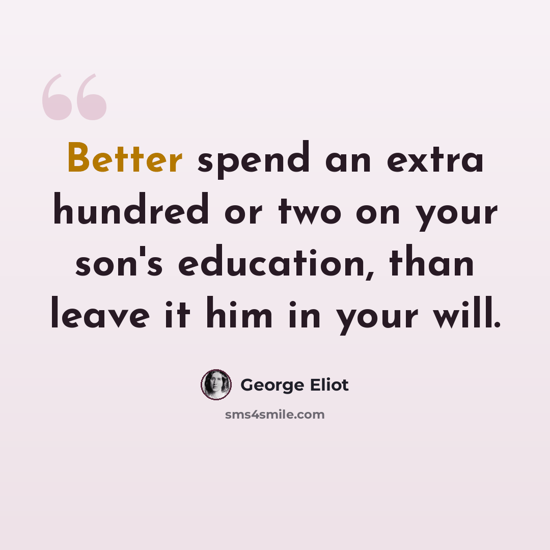 “Better spend an extra hundred or two on your son's education, than leave it him in your will.” quote by George Eliot