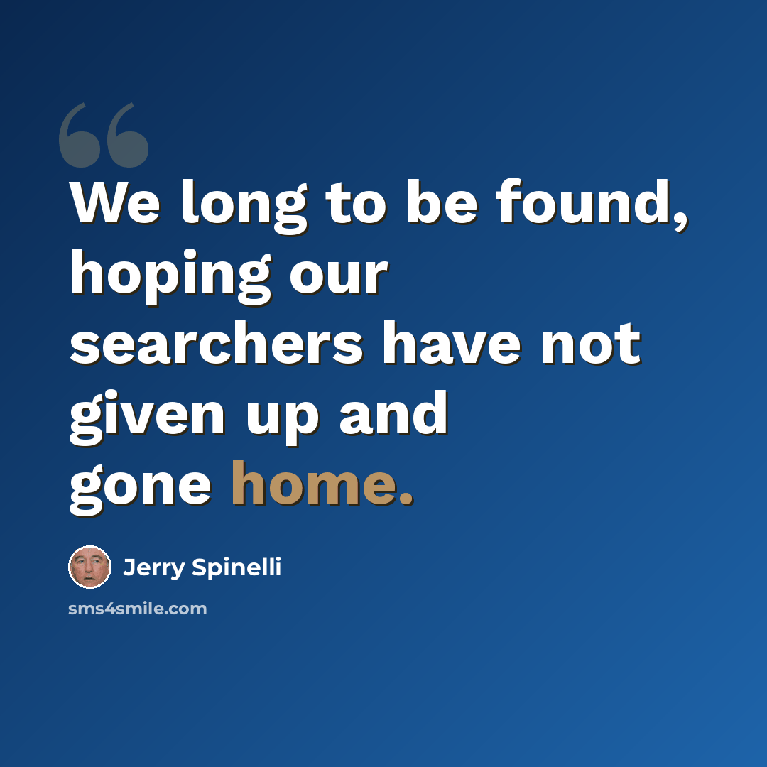 “We long to be found, hoping our searchers have not given up and gone home.” quote by Jerry Spinelli