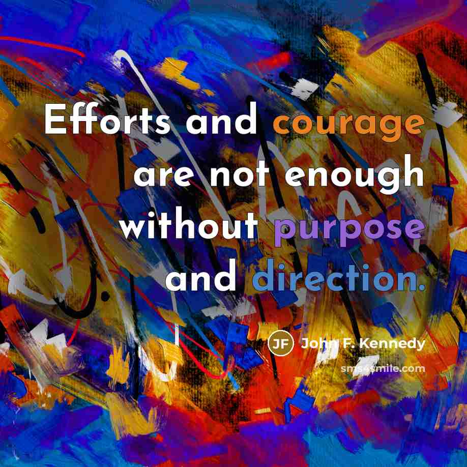 “Efforts and courage are not enough without purpose and direction.” quote by John F. Kennedy